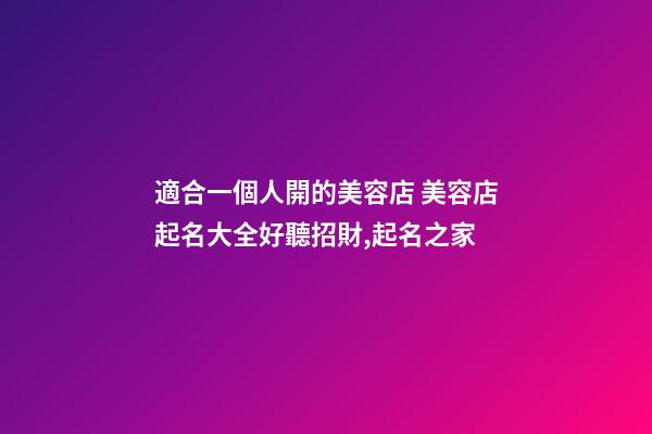 適合一個人開的美容店 美容店起名大全好聽招財,起名之家-第1張-店鋪起名-玄機派